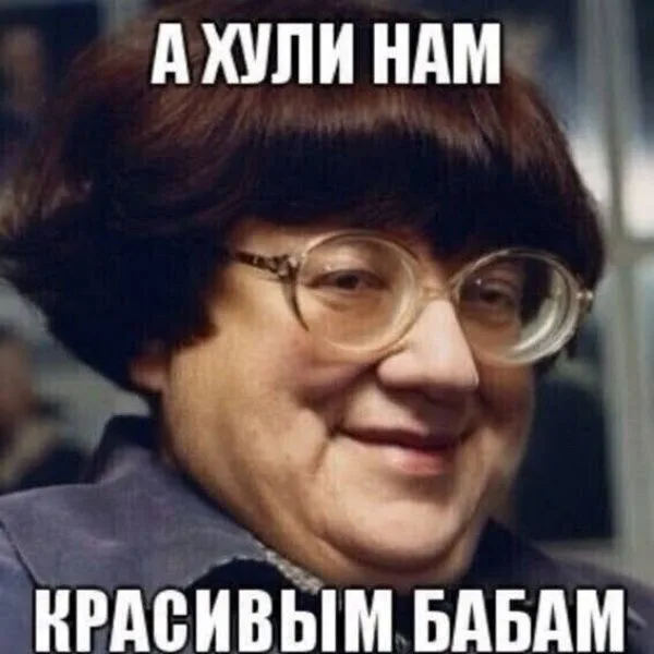 А хули нам, красивым бабам