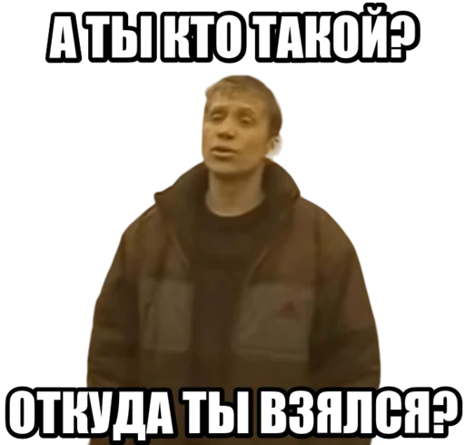 А ты кто такой? Откуда ты взялся?